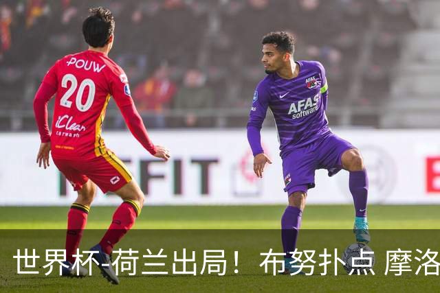 世界杯-荷兰出局！布努扑点 摩洛哥点球战总分4-3进16强