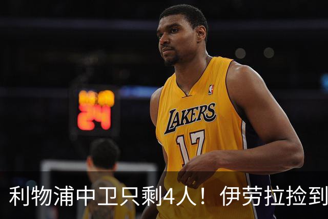 利物浦中卫只剩4人！伊劳拉捡到宝，但防线赌局玩太大