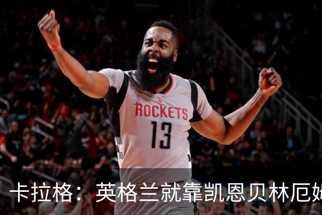 卡拉格：英格兰就靠凯恩贝林厄姆撑着，他们还不是“完全体”球队