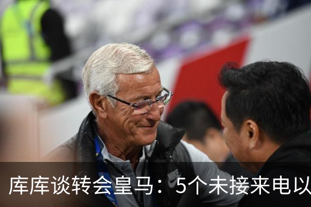 库库谈转会皇马：5个未接来电以为家里出事 经纪人居然让我考虑下