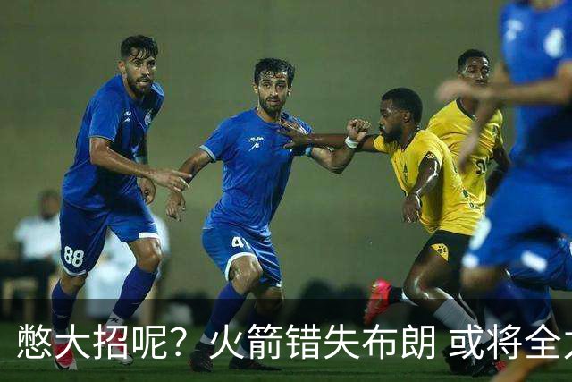 憋大招呢？火箭错失布朗 或将全力追逐欧文