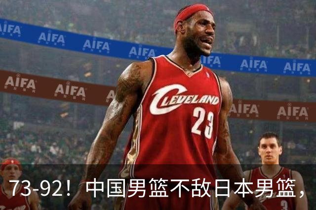 73-92！中国男篮不敌日本男篮，三分崩盘+心态急躁，致命短板彻底暴露